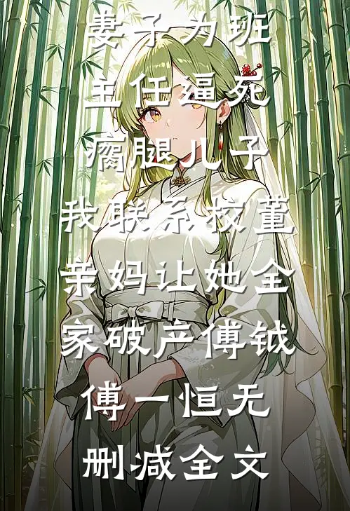 妻子为班主任逼死瘸腿儿子，我联系校董亲妈让她全家破产傅钺傅一恒无删减全文