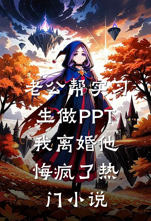 老公帮实习生做PPT，我离婚他悔疯了热门小说