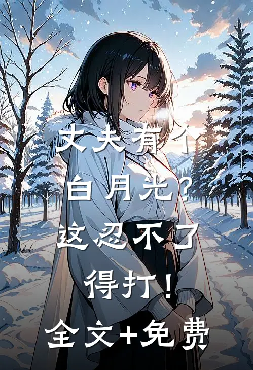 丈夫有个白月光？这忍不了，得打！全文+免费