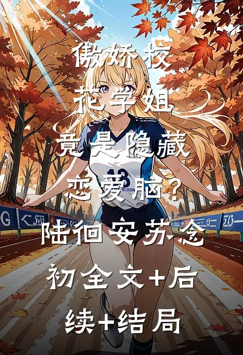 傲娇校花学姐，竟是隐藏恋爱脑？陆徊安苏念初:全文+后续+结局
