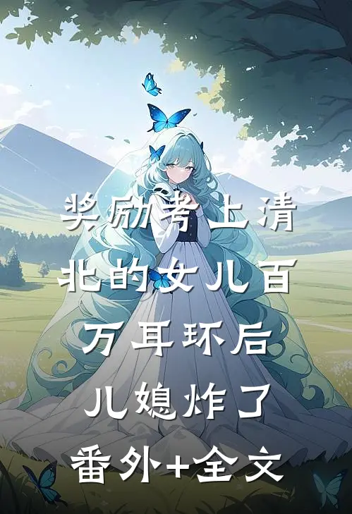 奖励考上清北的女儿百万耳环后，儿媳炸了:(番外)+(全文)