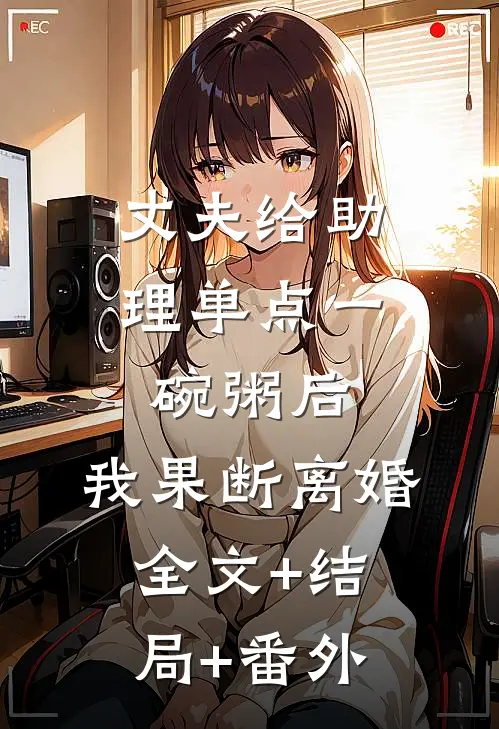 丈夫给助理单点一碗粥后，我果断离婚:全文+结局+番外