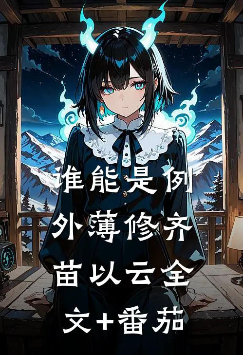 谁能是例外薄修齐苗以云全文+番茄