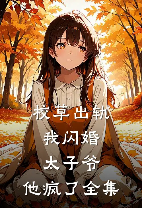 校草出轨，我闪婚太子爷，他疯了全集