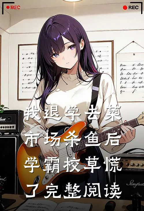 我退学去菜市场杀鱼后，学霸校草慌了完整阅读