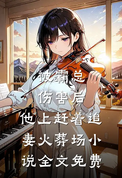 被霸总伤害后，他上赶着追妻火葬场小说全文免费