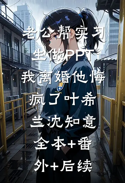 老公帮实习生做PPT，我离婚他悔疯了叶希兰沈知意全本+番外+后续