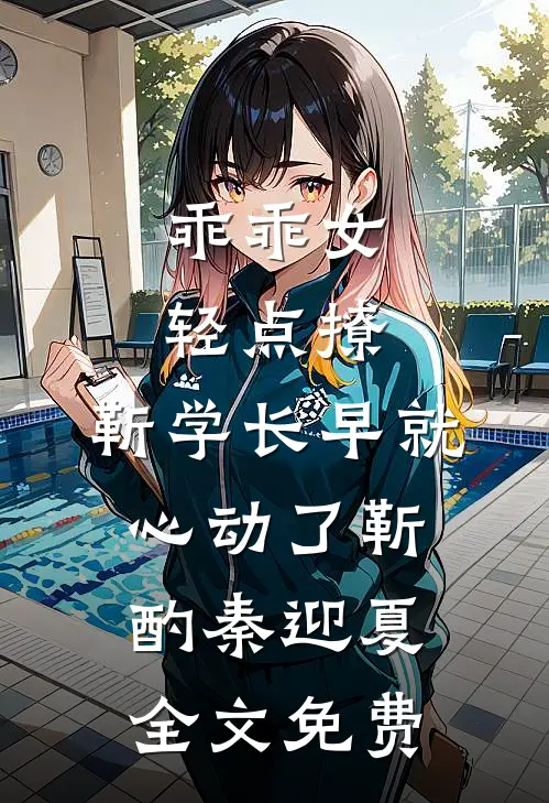 乖乖女轻点撩，靳学长早就心动了靳酌秦迎夏全文免费