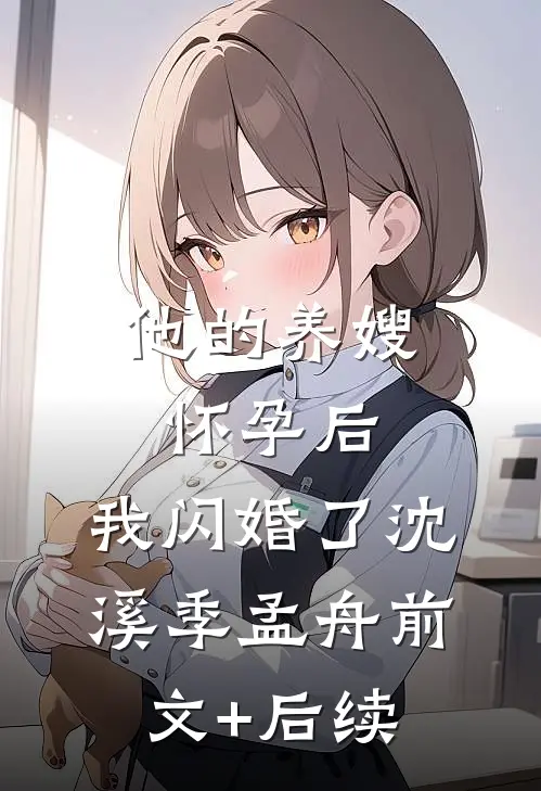 他的养嫂怀孕后，我闪婚了沈溪季孟舟前文+后续