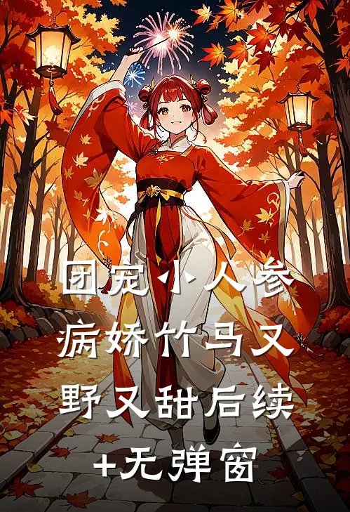 团宠小人参：病娇竹马又野又甜后续+无弹窗