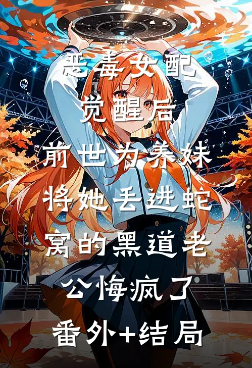 恶毒女配觉醒后，前世为养妹将她丢进蛇窝的黑道老公悔疯了:(番外)+(结局)
