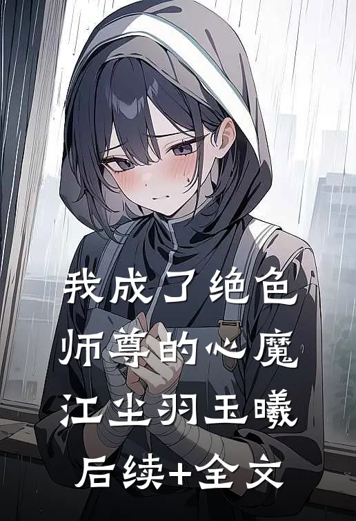 我成了绝色师尊的心魔江尘羽玉曦后续+全文