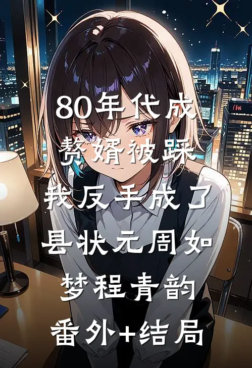 80年代成赘婿被踩，我反手成了县状元周如梦程青韵:(番外)+(结局)