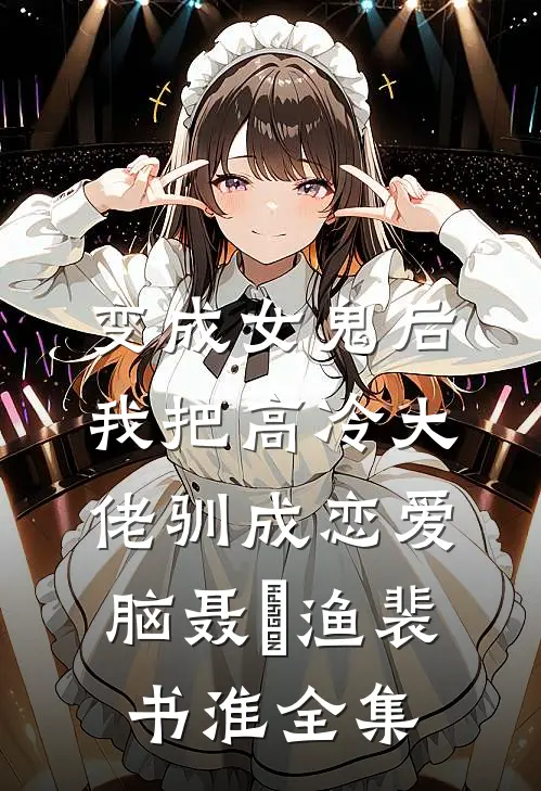 变成女鬼后，我把高冷大佬驯成恋爱脑聂槡渔裴书淮全集