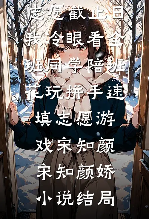 志愿截止日，我冷眼看全班同学陪班花玩拼手速填志愿游戏宋知颜宋知颜娇小说结局