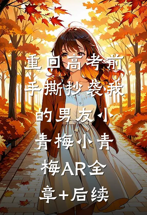 重回高考前，手撕抄袭我的男友小青梅小青梅AR全章+后续