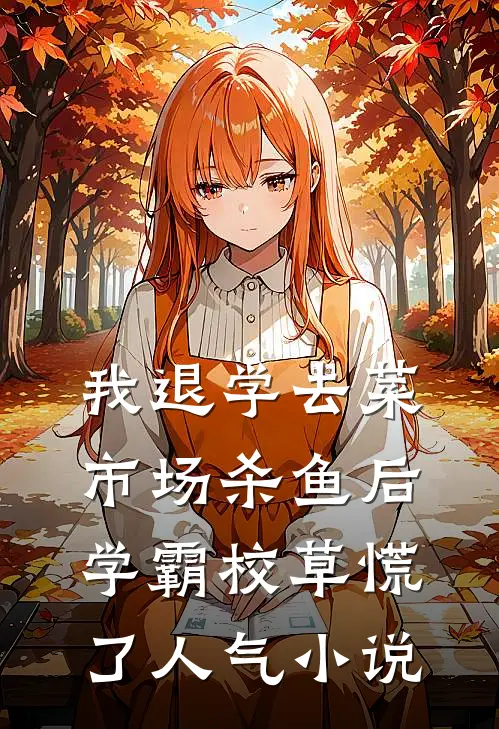 我退学去菜市场杀鱼后，学霸校草慌了人气小说