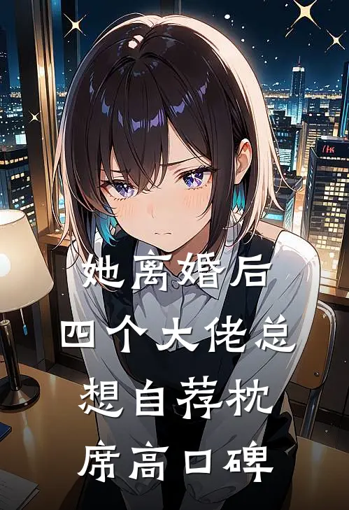 她离婚后，四个大佬总想自荐枕席高口碑