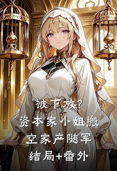 被下放？资本家小姐搬空家产随军:结局+番外