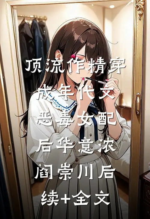 顶流作精穿成年代文恶毒女配后华意浓阎崇川后续+全文
