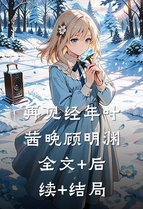 再见经年叶茜晚顾明渊全文+后续+结局