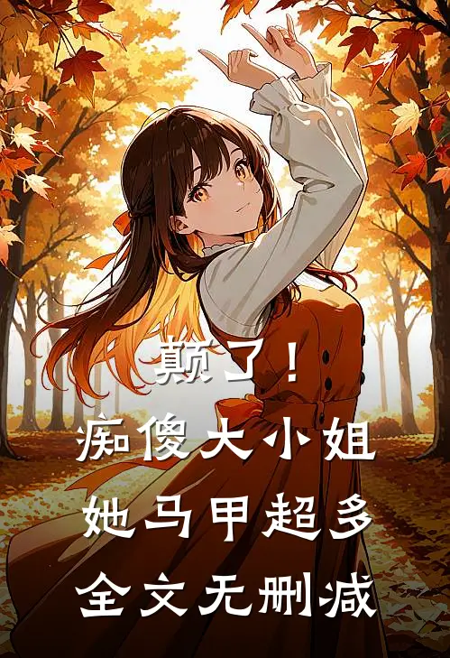 颠了！痴傻大小姐她马甲超多全文无删减