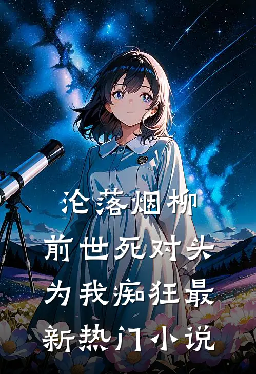沦落烟柳，前世死对头为我痴狂最新热门小说