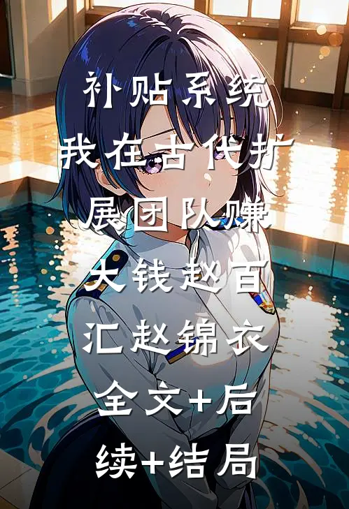 补贴系统：我在古代扩展团队赚大钱赵百汇赵锦衣全文+后续+结局