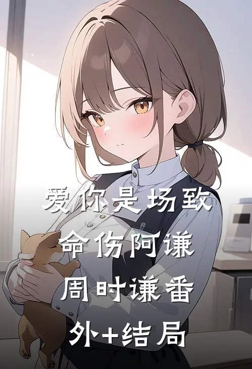 爱你是场致命伤阿谦周时谦(番外)+(结局)