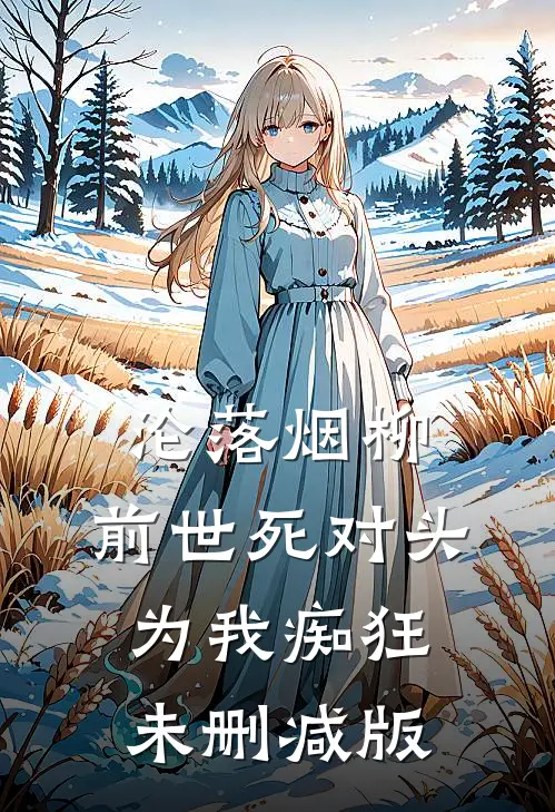 沦落烟柳，前世死对头为我痴狂未删减版