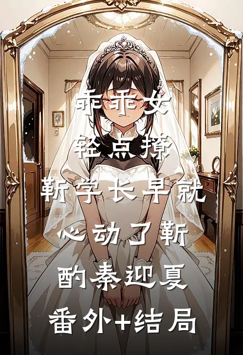 乖乖女轻点撩，靳学长早就心动了靳酌秦迎夏:(番外)+(结局)
