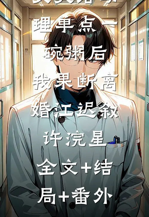 丈夫给助理单点一碗粥后，我果断离婚江迟叙许浣星:全文+结局+番外