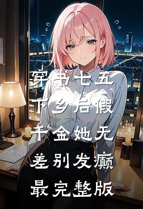 穿书七五，下乡后假千金她无差别发癫最完整版