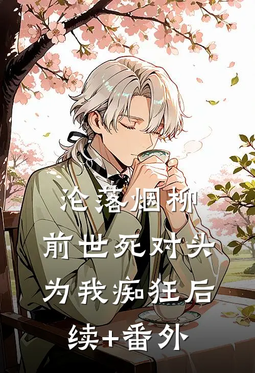 沦落烟柳，前世死对头为我痴狂后续+番外