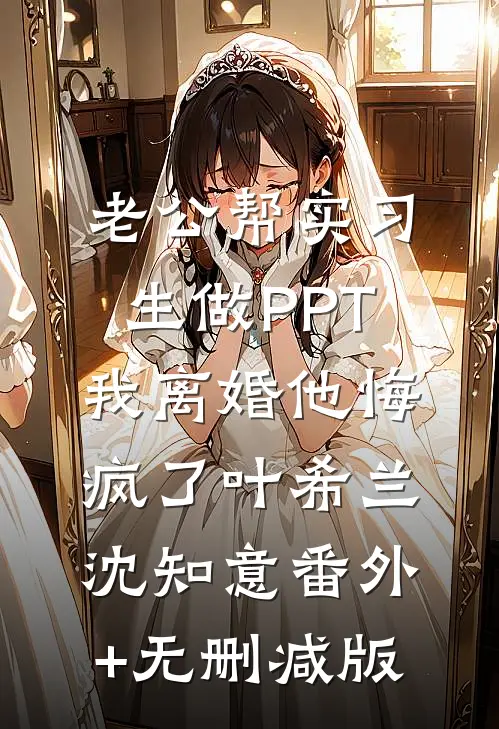 老公帮实习生做PPT，我离婚他悔疯了叶希兰沈知意番外+无删减版