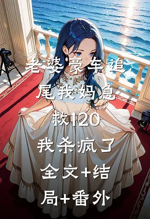 老婆豪车追尾我妈急救120，我杀疯了全文+结局+番外