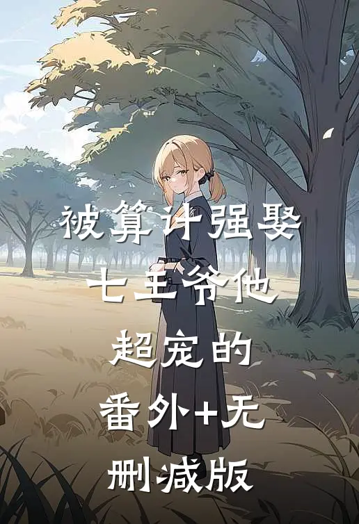 被算计强娶，七王爷他超宠的:番外+无删减版