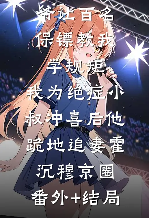 竹马太子爷让百名保镖教我学规矩，我为绝症小叔冲喜后他跪地追妻霍沉穆京圈:(番外)+(结局)