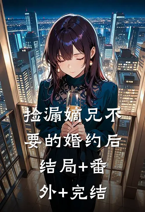 捡漏嫡兄不要的婚约后:结局+番外+完结