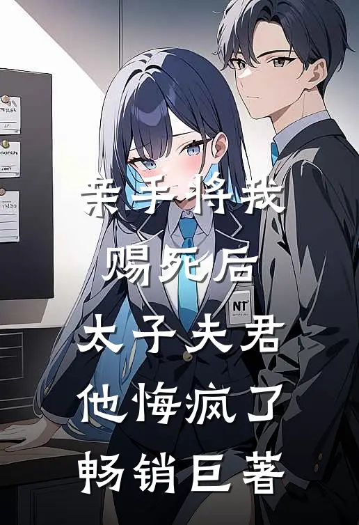 亲手将我赐死后，太子夫君他悔疯了畅销巨著