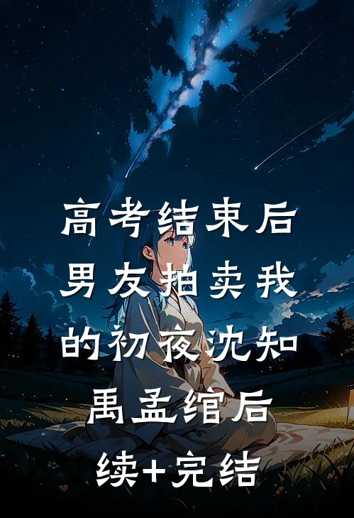 高考结束后，男友拍卖我的初夜沈知禹孟绾后续+完结