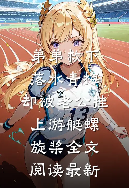 弟弟救下落水青梅，却被老公挂上游艇螺旋桨全文阅读最新