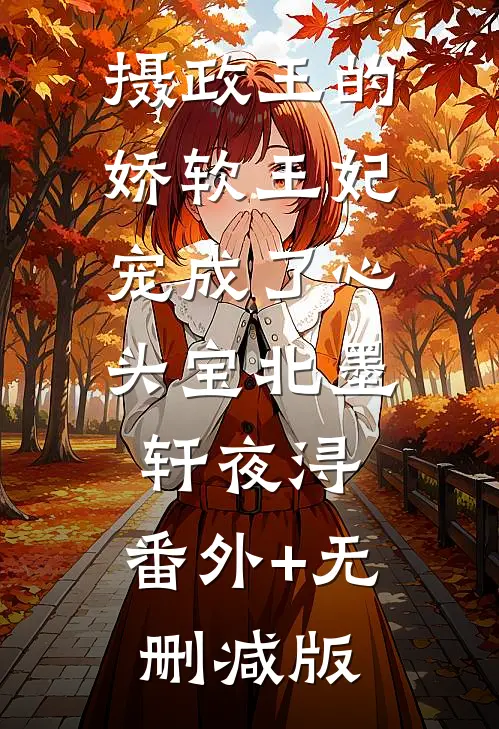 摄政王的娇软王妃，宠成了心头宝北墨轩夜浔:番外+无删减版