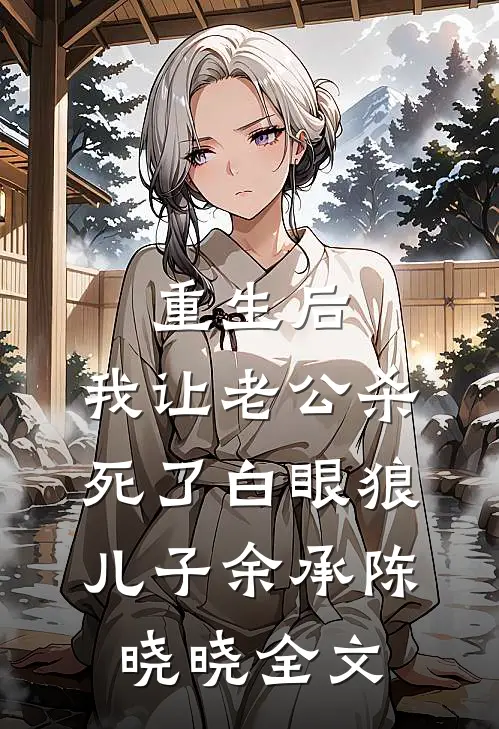 重生后，我让老公杀死了白眼狼儿子余承陈晓晓全文
