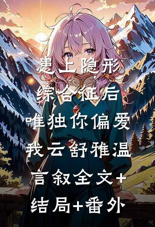 患上隐形综合征后，唯独你偏爱我云舒雅温言叙全文+结局+番外
