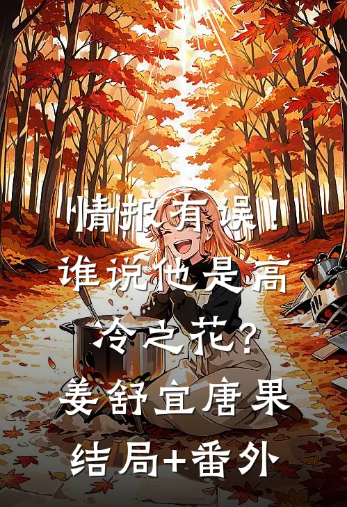 情报有误！谁说他是高冷之花？姜舒宜唐果:结局+番外