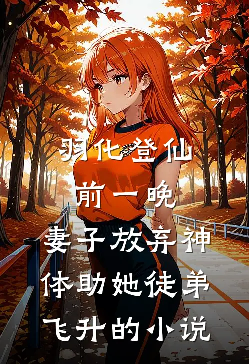 羽化登仙前一晚，妻子放弃神体助她徒弟飞升的小说