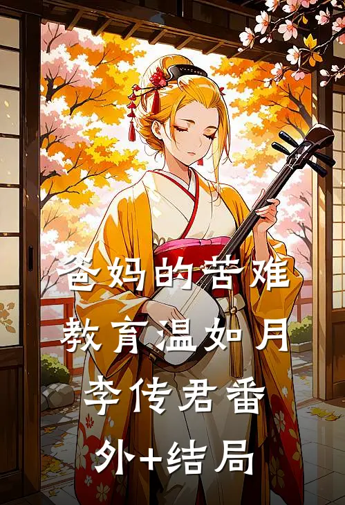 爸妈的苦难教育温如月李传君(番外)+(结局)