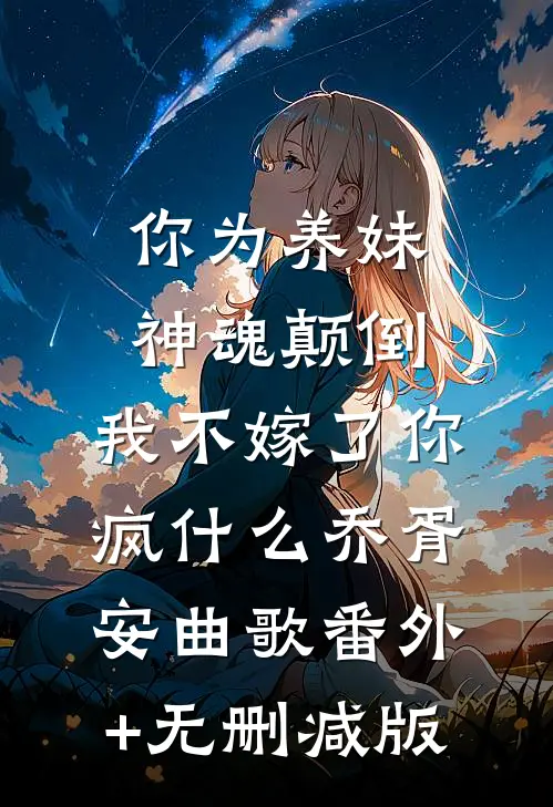 你为养妹神魂颠倒，我不嫁了你疯什么乔胥安曲歌番外+无删减版