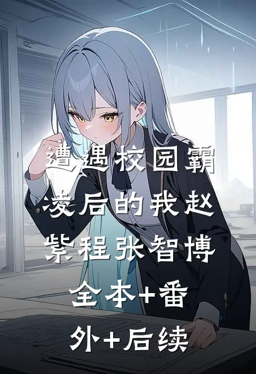遭遇校园霸凌后的我赵紫程张智博:全本+番外+后续